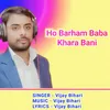About Ho Barham Baba Khara Bani Song
